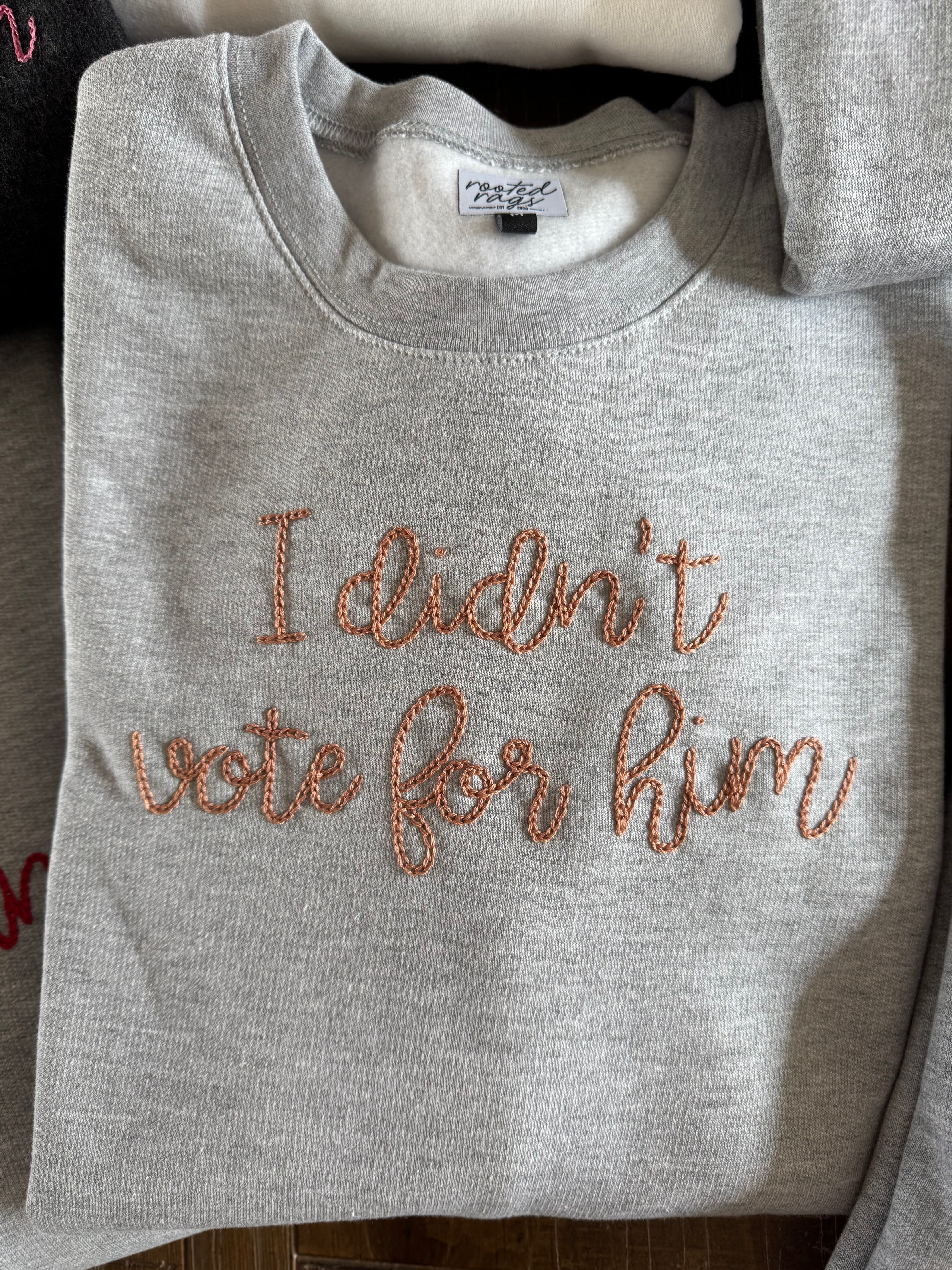 I Didn’t Vote for Him Hand Embroidered Adult T-Shirt or Sweatshirt